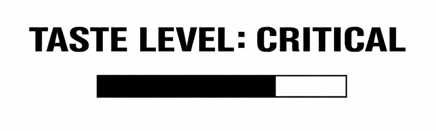 TASTE LEVEL: CRITICAL